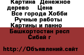 Картина “Денежное дерево“ › Цена ­ 5 000 - Все города Хобби. Ручные работы » Картины и панно   . Башкортостан респ.,Сибай г.